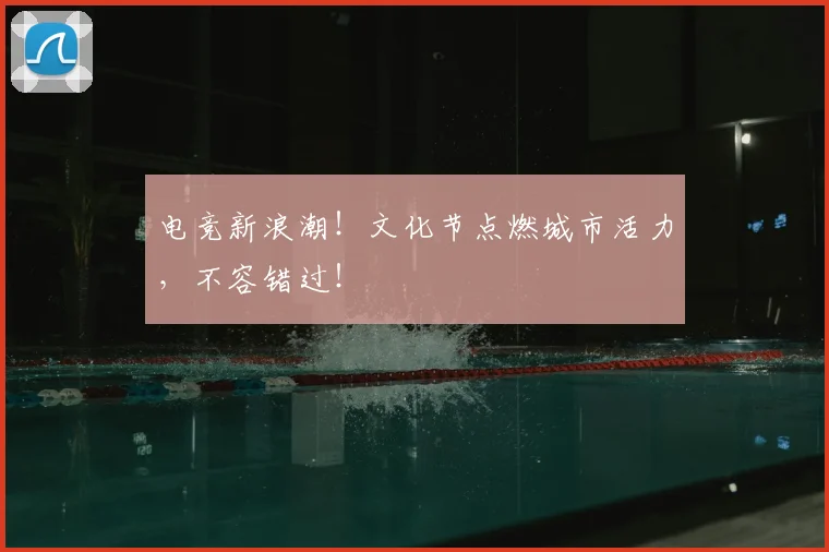 电竞新浪潮!文化节点燃城市活力,不容错过!