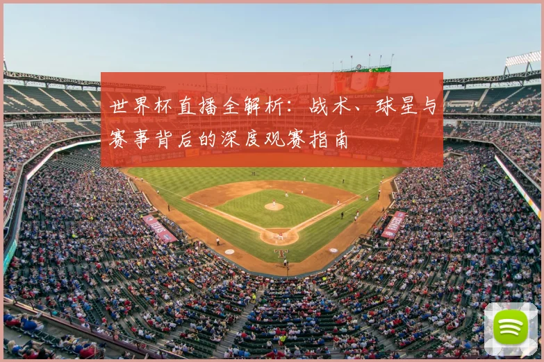 世界杯直播全解析：战术、球星与赛事背后的深度观赛指南
