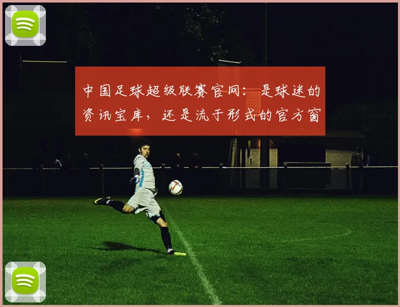 中国足球超级联赛官网:是球迷的资讯宝库,还是流于形式的官方窗口?
