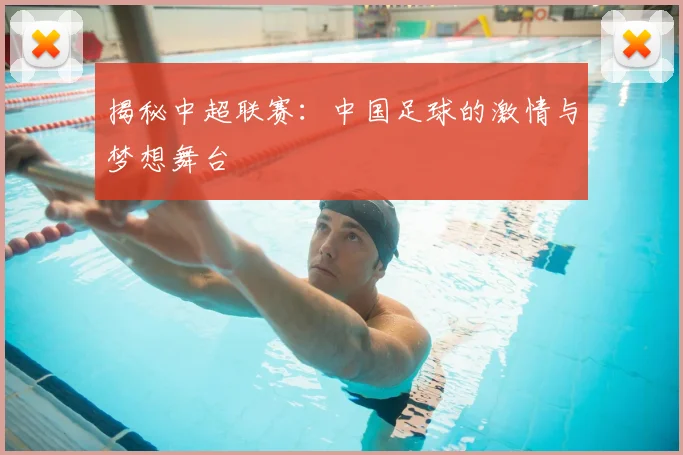 揭秘中超联赛：中国足球的激情与梦想舞台
