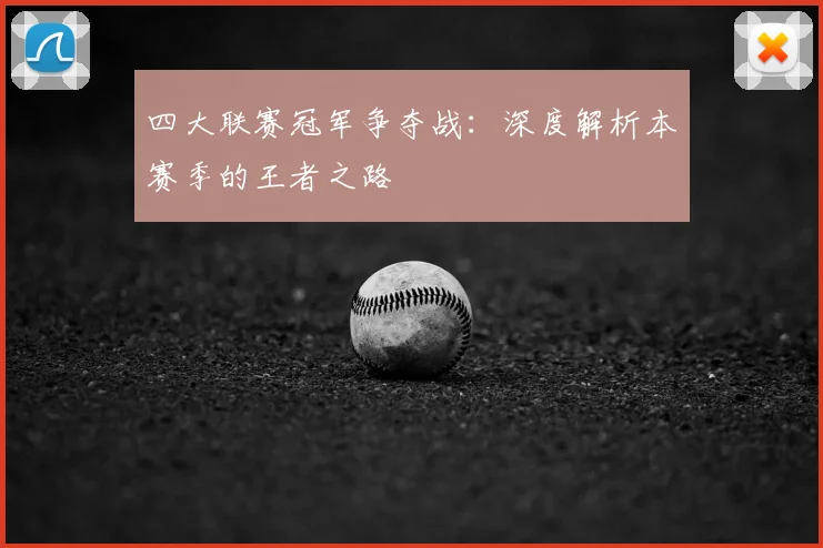 四大联赛冠军争夺战：深度解析本赛季的王者之路