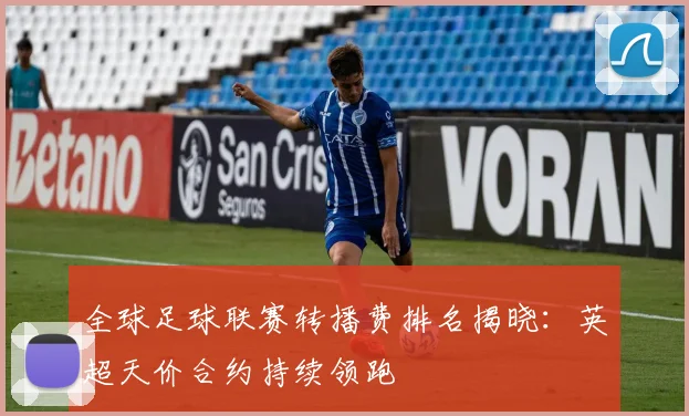 全球足球联赛转播费排名揭晓:英超天价合约持续领跑