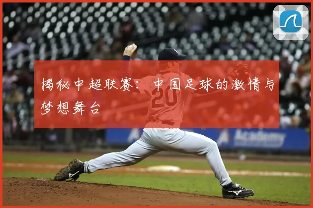 揭秘中超联赛:中国足球的激情与梦想舞台