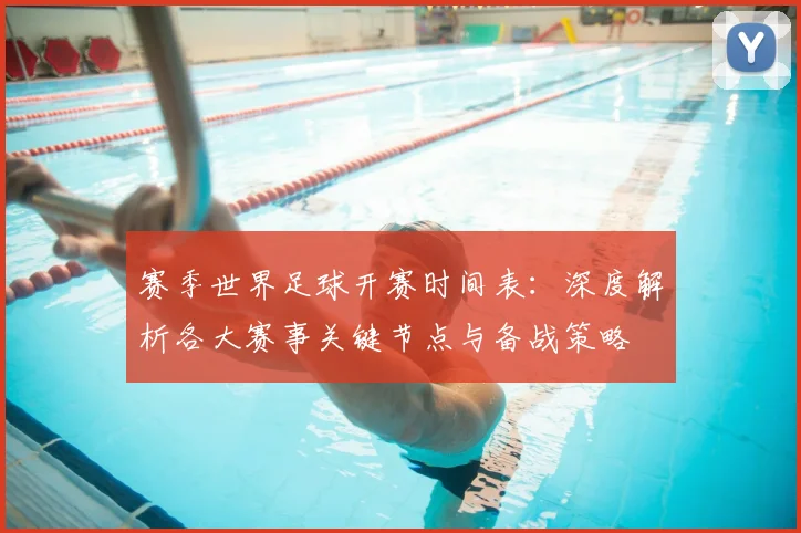 赛季世界足球开赛时间表：深度解析各大赛事关键节点与备战策略