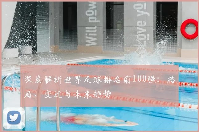 深度解析世界足球排名前100强:格局、变迁与未来趋势